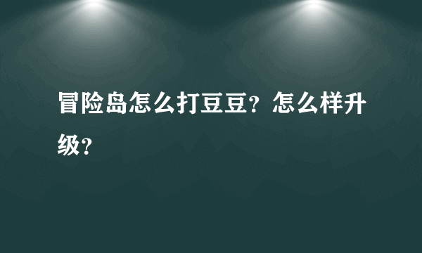 冒险岛怎么打豆豆？怎么样升级？