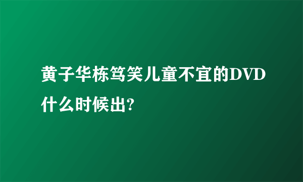 黄子华栋笃笑儿童不宜的DVD什么时候出?