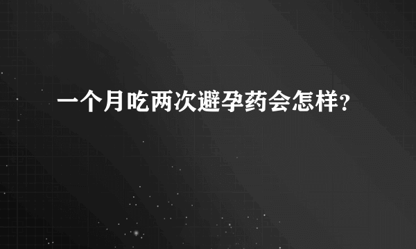 一个月吃两次避孕药会怎样？