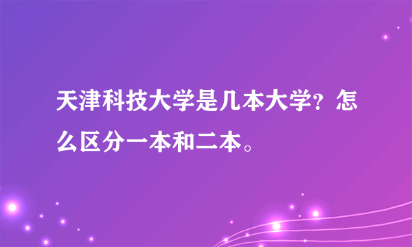 天津科技大学是几本大学？怎么区分一本和二本。