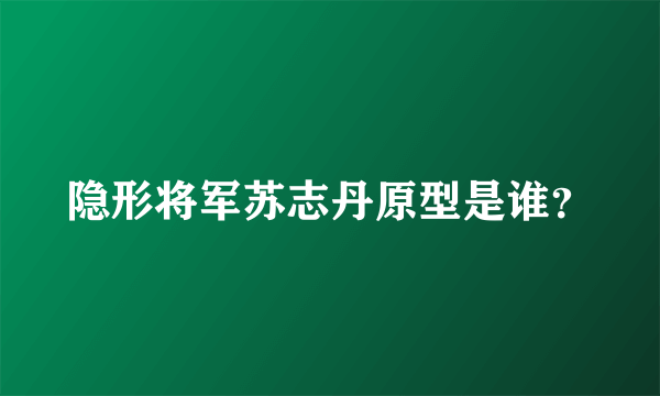 隐形将军苏志丹原型是谁？