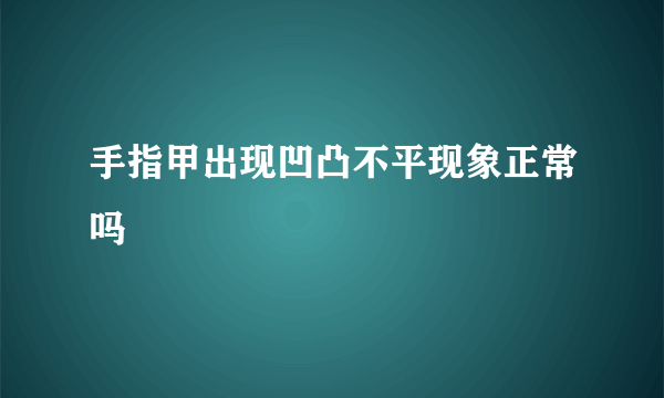 手指甲出现凹凸不平现象正常吗