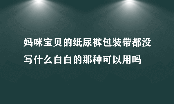 妈咪宝贝的纸尿裤包装带都没写什么白白的那种可以用吗