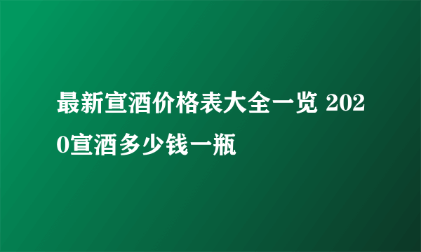 最新宣酒价格表大全一览 2020宣酒多少钱一瓶