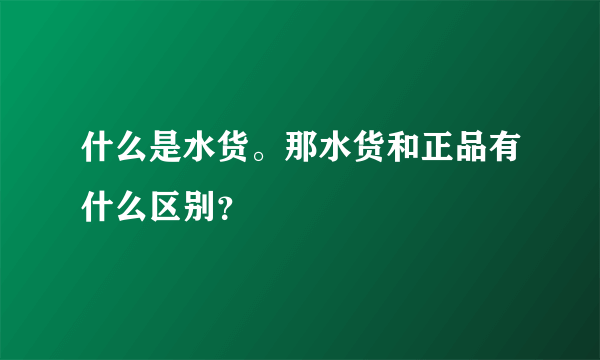 什么是水货。那水货和正品有什么区别？