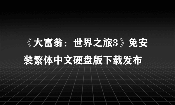 《大富翁：世界之旅3》免安装繁体中文硬盘版下载发布