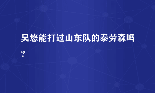 吴悠能打过山东队的泰劳森吗？