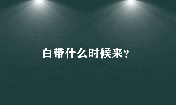 白带什么时候来？