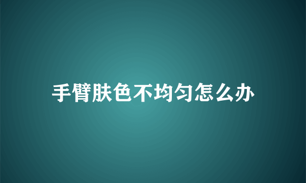 手臂肤色不均匀怎么办