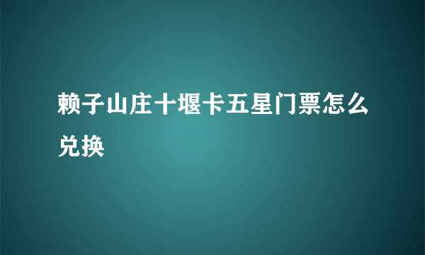 赖子山庄十堰卡五星门票怎么兑换