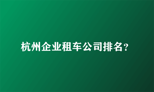 杭州企业租车公司排名？