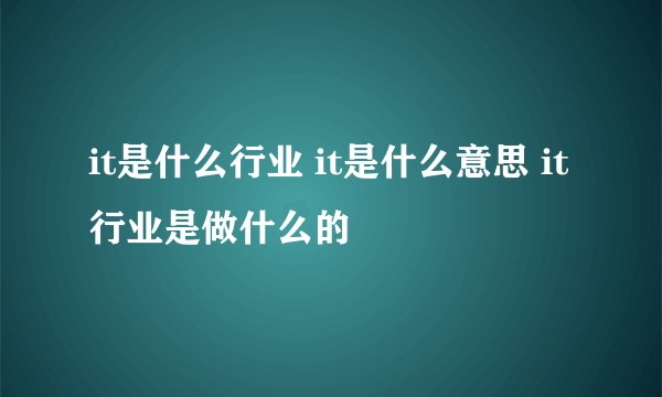 it是什么行业 it是什么意思 it行业是做什么的