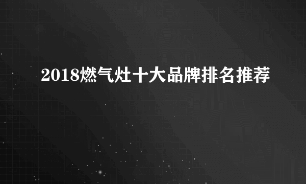 2018燃气灶十大品牌排名推荐