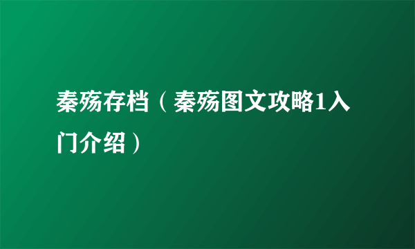 秦殇存档（秦殇图文攻略1入门介绍）