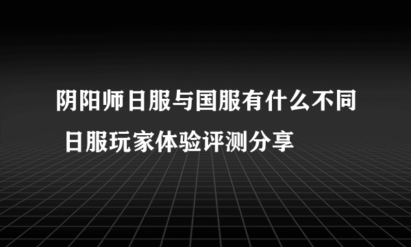 阴阳师日服与国服有什么不同 日服玩家体验评测分享