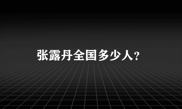 张露丹全国多少人？