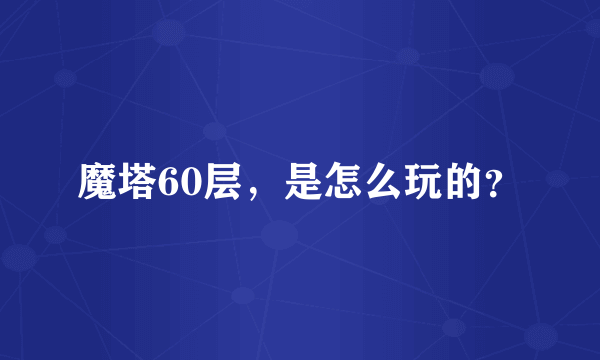 魔塔60层，是怎么玩的？