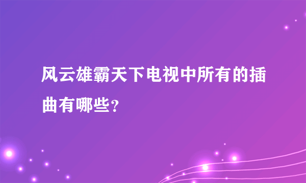 风云雄霸天下电视中所有的插曲有哪些？