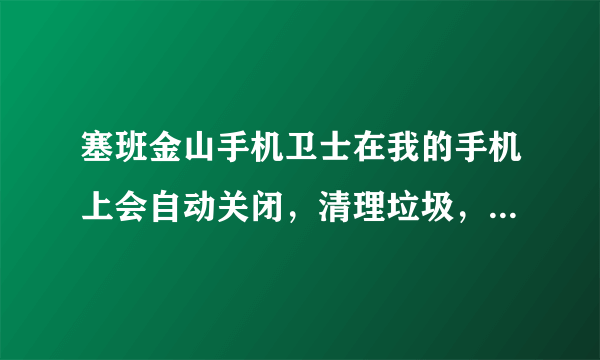 塞班金山手机卫士在我的手机上会自动关闭，清理垃圾，查杀恶意软件都是这样的，请问怎么办？