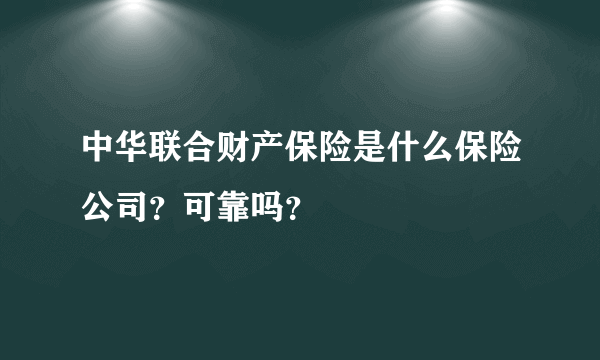 中华联合财产保险是什么保险公司？可靠吗？