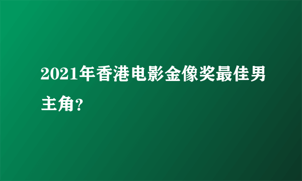 2021年香港电影金像奖最佳男主角？