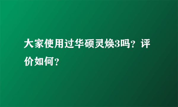 大家使用过华硕灵焕3吗？评价如何？