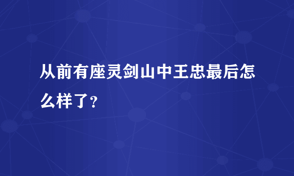 从前有座灵剑山中王忠最后怎么样了？