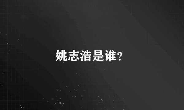 姚志浩是谁？