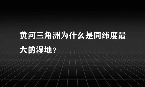 黄河三角洲为什么是同纬度最大的湿地？