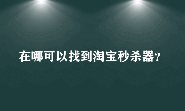 在哪可以找到淘宝秒杀器？