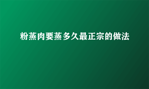 粉蒸肉要蒸多久最正宗的做法