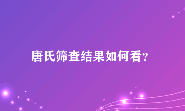 唐氏筛查结果如何看？