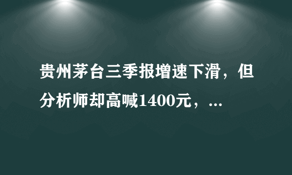 贵州茅台三季报增速下滑，但分析师却高喊1400元，为什么，茅台还有价值吗？