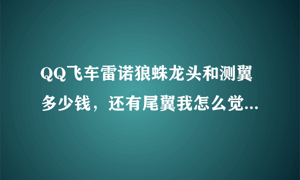 QQ飞车雷诺狼蛛龙头和测翼多少钱，还有尾翼我怎么觉得这么难看啊