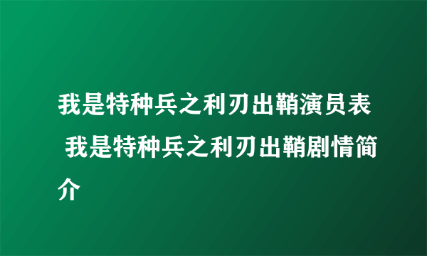 我是特种兵之利刃出鞘演员表 我是特种兵之利刃出鞘剧情简介