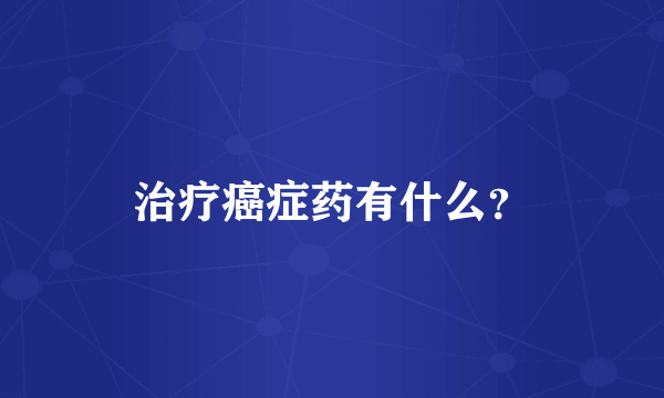 治疗癌症药有什么？