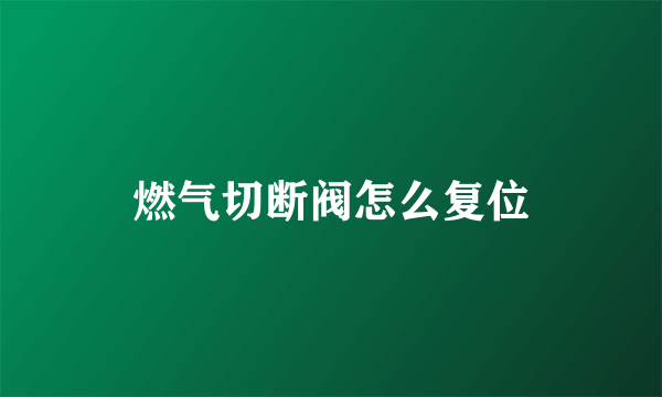 燃气切断阀怎么复位