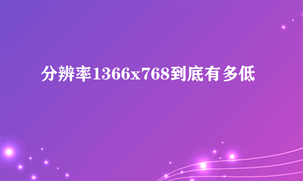 分辨率1366x768到底有多低