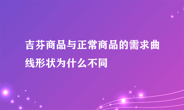 吉芬商品与正常商品的需求曲线形状为什么不同