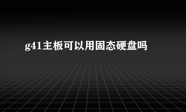 g41主板可以用固态硬盘吗