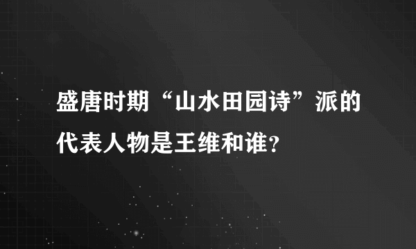 盛唐时期“山水田园诗”派的代表人物是王维和谁？