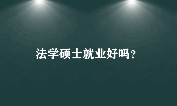 法学硕士就业好吗？