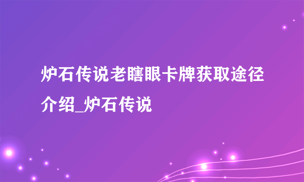 炉石传说老瞎眼卡牌获取途径介绍_炉石传说