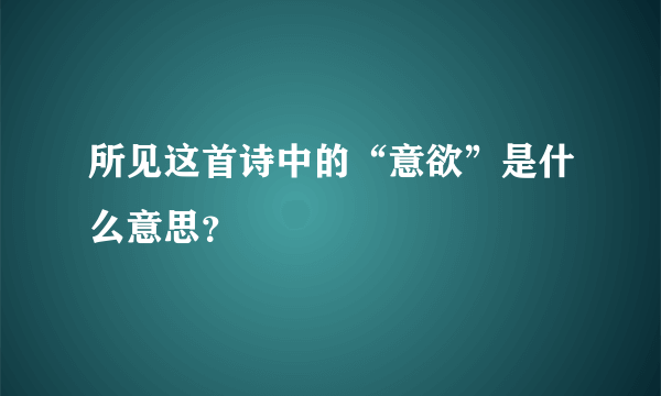 所见这首诗中的“意欲”是什么意思？