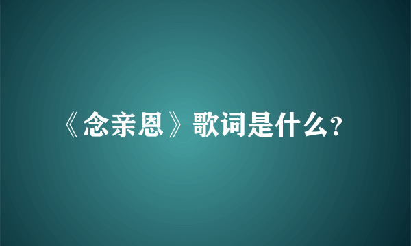 《念亲恩》歌词是什么？