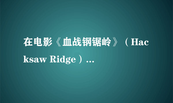 在电影《血战钢锯岭》（Hacksaw Ridge），日本人为什么不破坏绳梯？