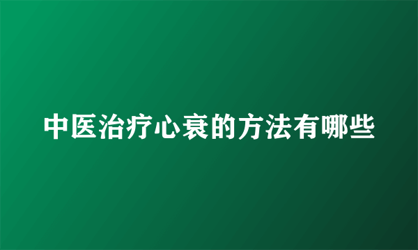 中医治疗心衰的方法有哪些