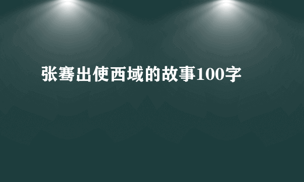 张骞出使西域的故事100字