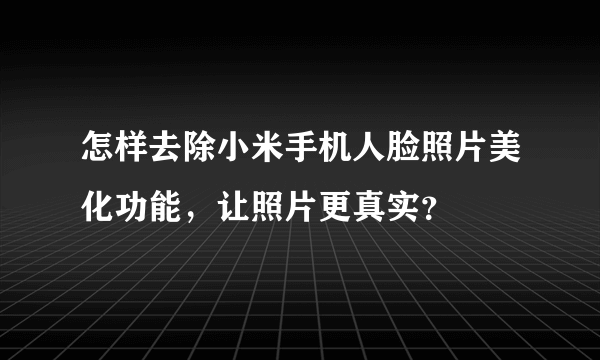 怎样去除小米手机人脸照片美化功能，让照片更真实？