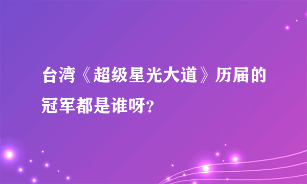 台湾《超级星光大道》历届的冠军都是谁呀？